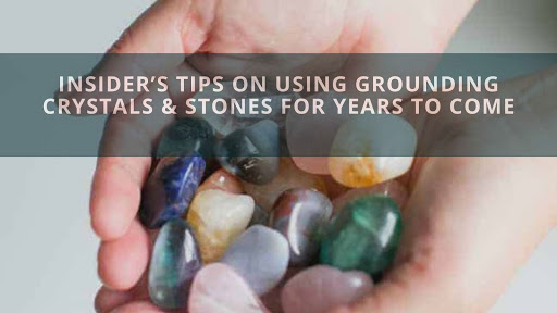 Insider’s Tips on Using Grounding Crystals & Stones For Years to Come