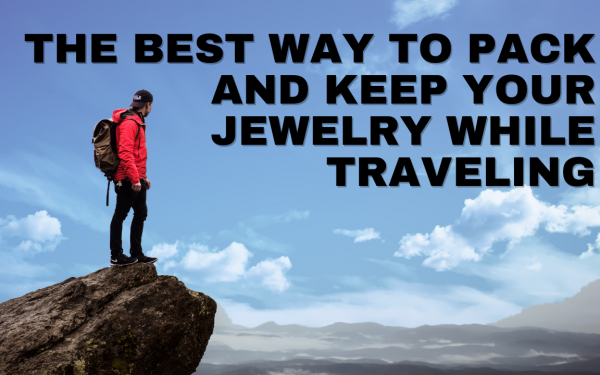 The Best Way to Pack and Keep Your Jewelry While Traveling